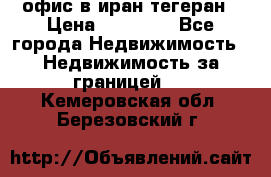 офис в иран тегеран › Цена ­ 60 000 - Все города Недвижимость » Недвижимость за границей   . Кемеровская обл.,Березовский г.